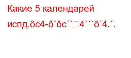 Какие 5 календарей испд.c4-`c`4```4..